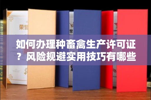 全国如何办理种畜禽生产许可证？风险规避实用技巧有哪些？